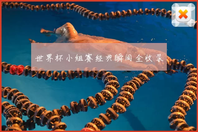 世界杯小组赛经典瞬间全收录