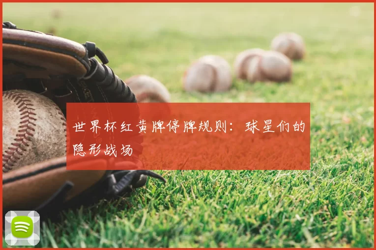世界杯红黄牌停牌规则：球星们的隐形战场
