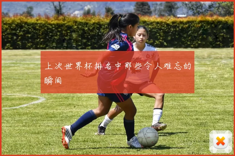 上次世界杯排名中那些令人难忘的瞬间