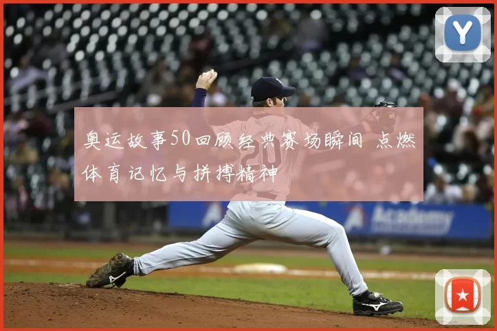 奥运故事50回顾经典赛场瞬间 点燃体育记忆与拼搏精神