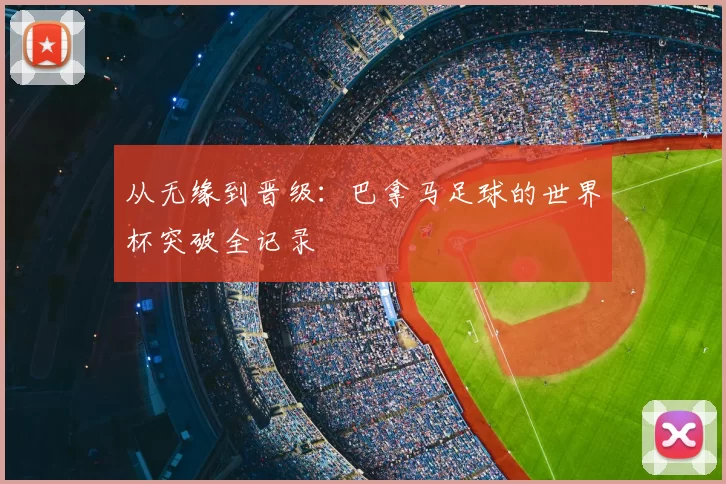 从无缘到晋级：巴拿马足球的世界杯突破全记录