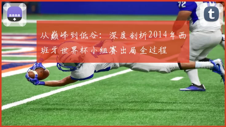 从巅峰到低谷：深度剖析2014年西班牙世界杯小组赛出局全过程