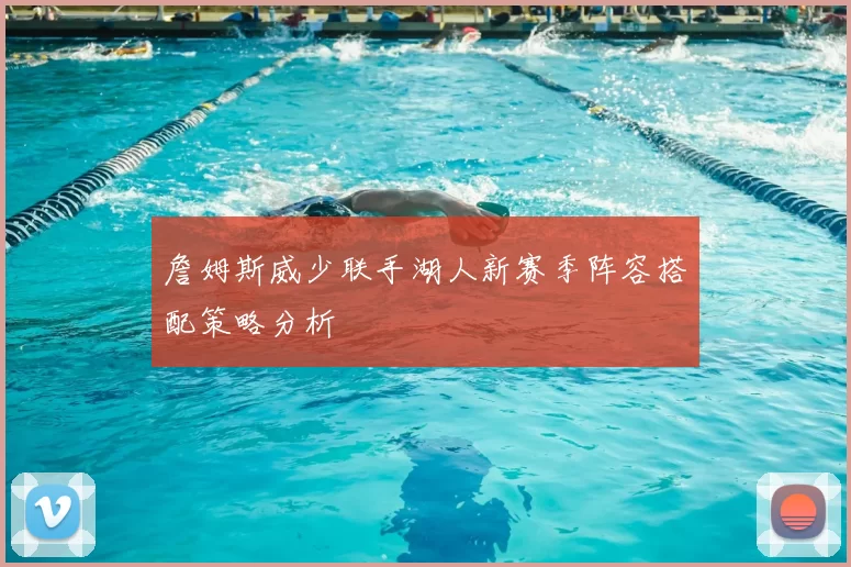 詹姆斯威少联手湖人新赛季阵容搭配策略分析