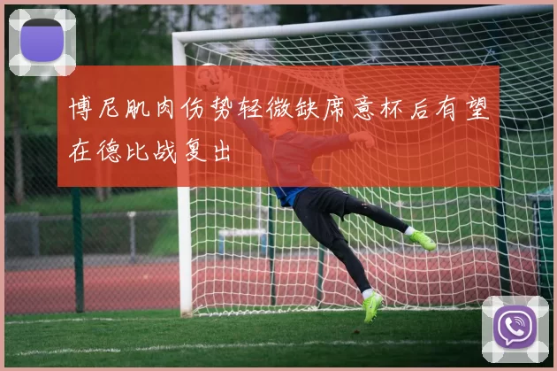 博尼肌肉伤势轻微缺席意杯后有望在德比战复出