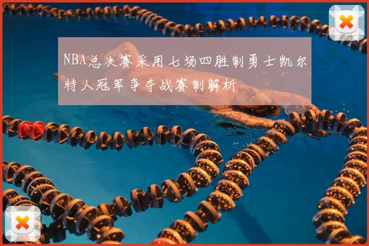 NBA总决赛采用七场四胜制勇士凯尔特人冠军争夺战赛制解析