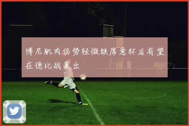 博尼肌肉伤势轻微缺席意杯后有望在德比战复出