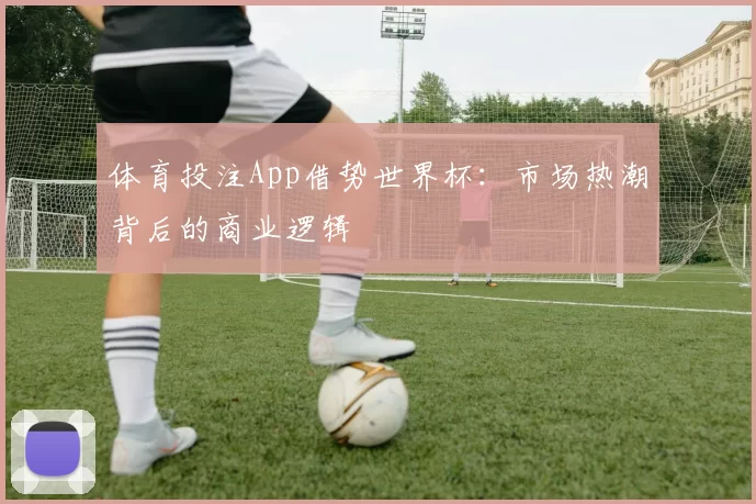 体育投注App借势世界杯：市场热潮背后的商业逻辑