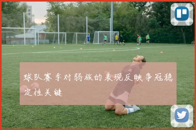球队赛季对弱旅的表现反映争冠稳定性关键