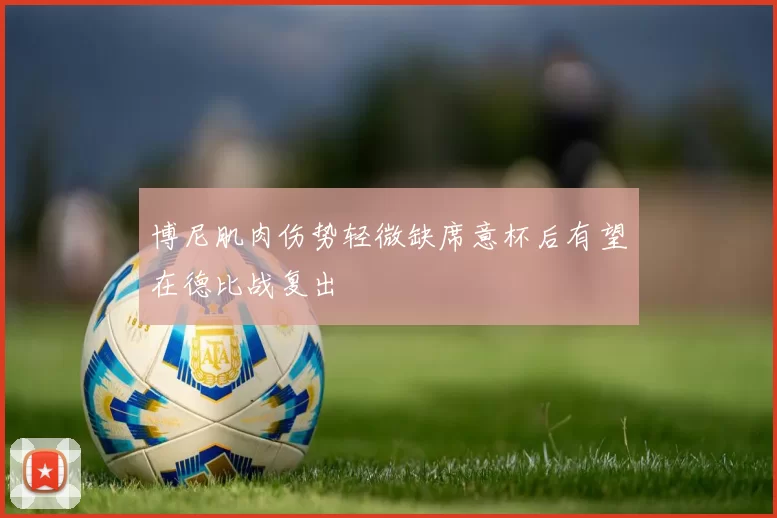 博尼肌肉伤势轻微缺席意杯后有望在德比战复出