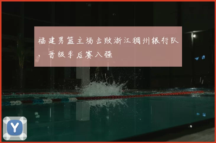 福建男篮主场击败浙江稠州银行队，晋级季后赛八强