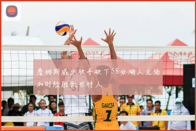 詹姆斯威少联手砍下58分湖人主场加时险胜凯尔特人