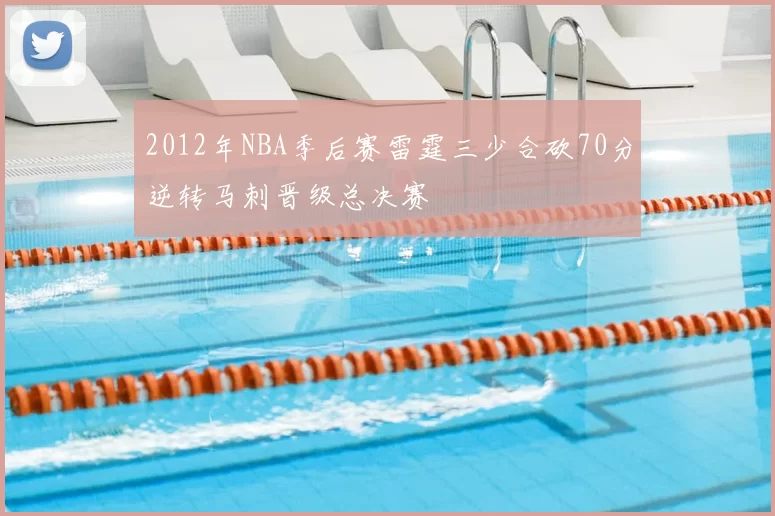 2012年NBA季后赛雷霆三少合砍70分逆转马刺晋级总决赛
