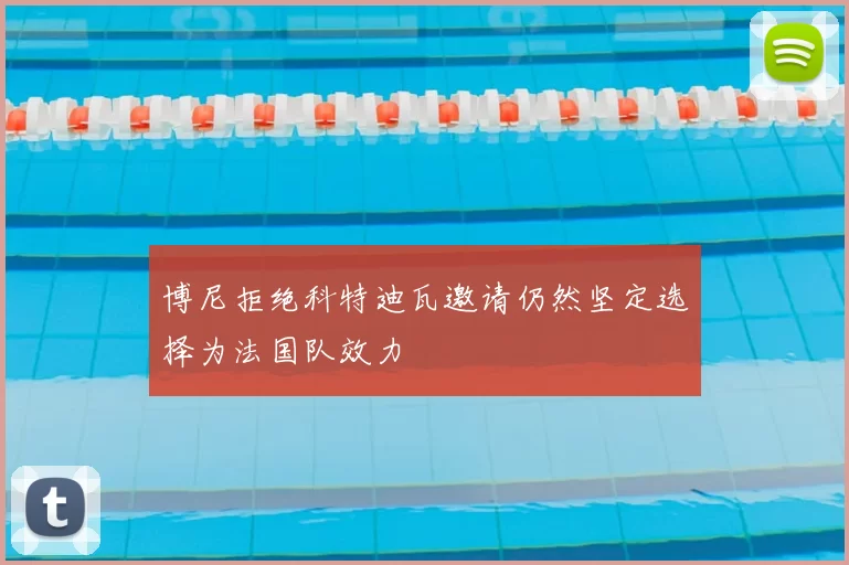 博尼拒绝科特迪瓦邀请仍然坚定选择为法国队效力