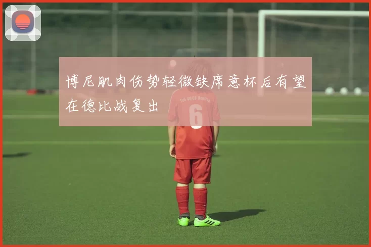 博尼肌肉伤势轻微缺席意杯后有望在德比战复出