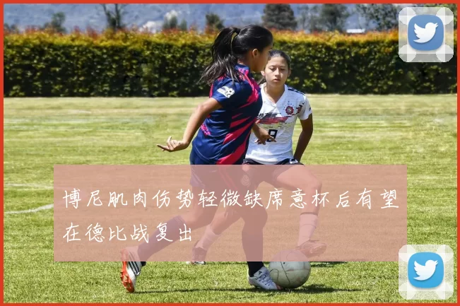 博尼肌肉伤势轻微缺席意杯后有望在德比战复出