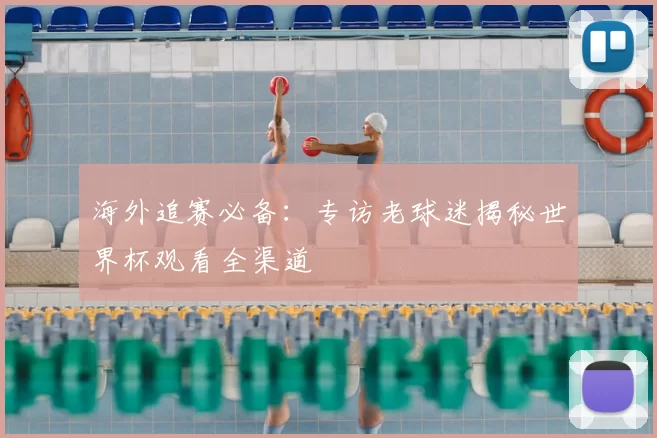 海外追赛必备：专访老球迷揭秘世界杯观看全渠道