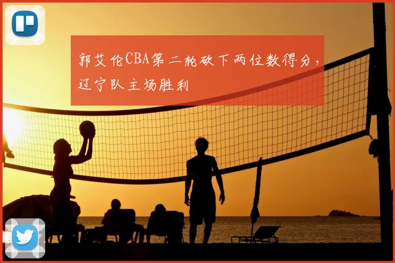 郭艾伦CBA第二轮砍下两位数得分，辽宁队主场胜利