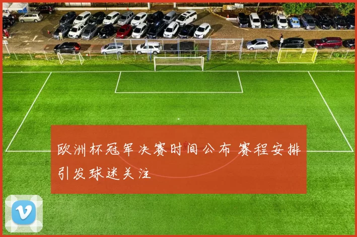 欧洲杯冠军决赛时间公布 赛程安排引发球迷关注