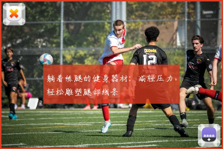 躺着练腿的健身器材：减轻压力，轻松雕塑腿部线条