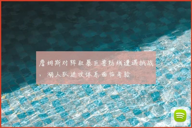 詹姆斯对阵狂暴巨兽防线遭遇挑战，湖人队进攻体系面临考验