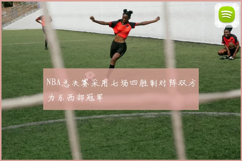 NBA总决赛采用七场四胜制对阵双方为东西部冠军