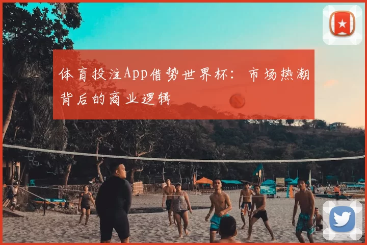 体育投注App借势世界杯：市场热潮背后的商业逻辑