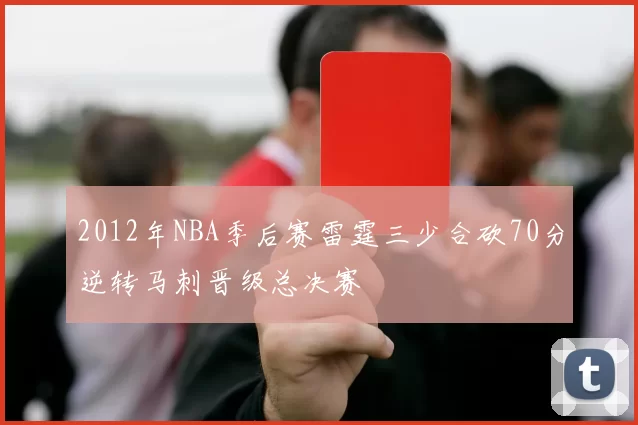 2012年NBA季后赛雷霆三少合砍70分逆转马刺晋级总决赛