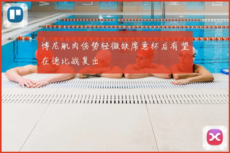 博尼肌肉伤势轻微缺席意杯后有望在德比战复出
