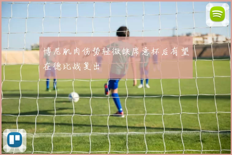 博尼肌肉伤势轻微缺席意杯后有望在德比战复出