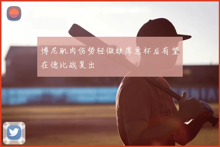 博尼肌肉伤势轻微缺席意杯后有望在德比战复出