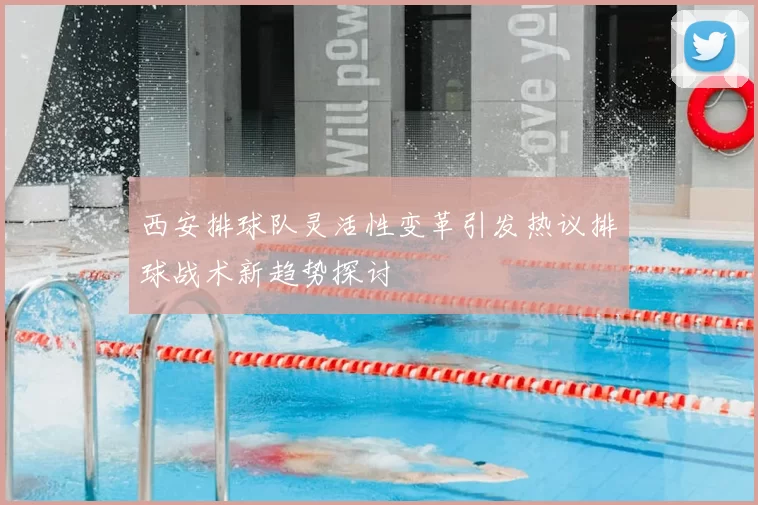 西安排球队灵活性变革引发热议排球战术新趋势探讨