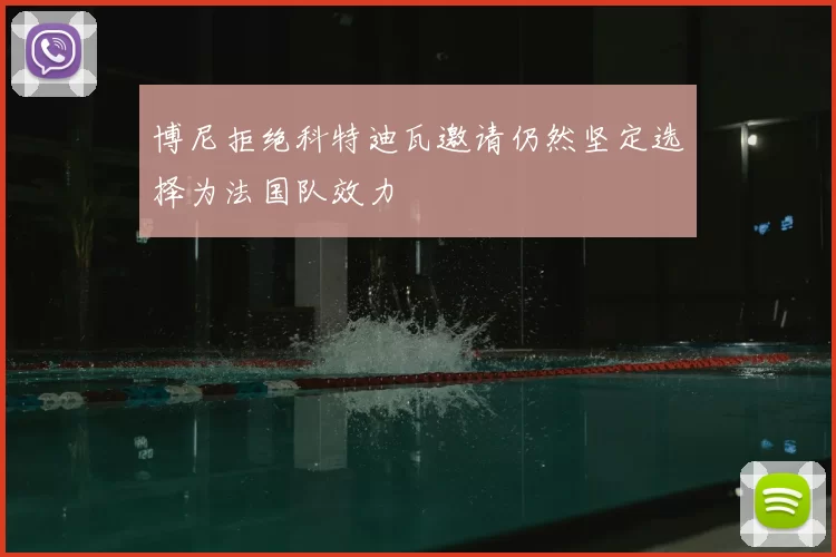 博尼拒绝科特迪瓦邀请仍然坚定选择为法国队效力