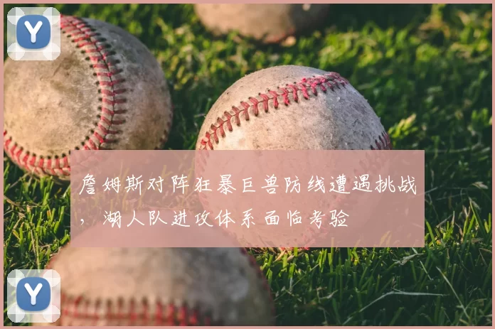詹姆斯对阵狂暴巨兽防线遭遇挑战，湖人队进攻体系面临考验