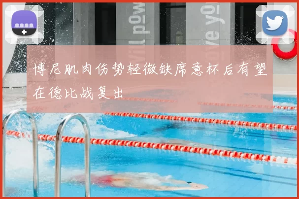 博尼肌肉伤势轻微缺席意杯后有望在德比战复出