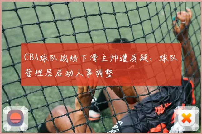 CBA球队战绩下滑主帅遭质疑，球队管理层启动人事调整