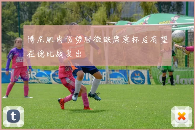 博尼肌肉伤势轻微缺席意杯后有望在德比战复出