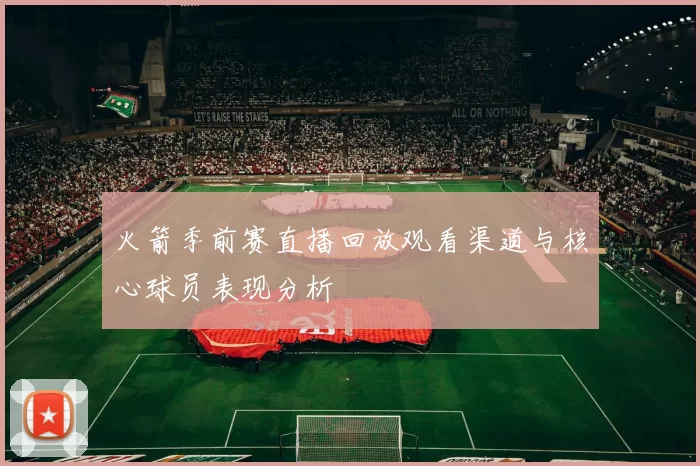 火箭季前赛直播回放观看渠道与核心球员表现分析