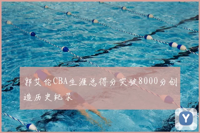 郭艾伦CBA生涯总得分突破8000分创造历史纪录