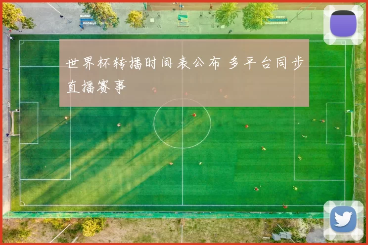 世界杯转播时间表公布 多平台同步直播赛事