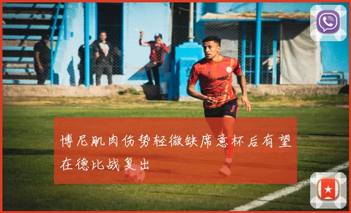 博尼肌肉伤势轻微缺席意杯后有望在德比战复出