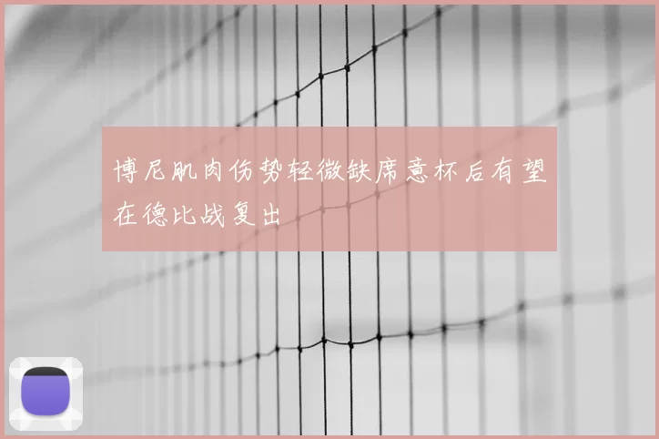 博尼肌肉伤势轻微缺席意杯后有望在德比战复出