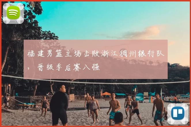 福建男篮主场击败浙江稠州银行队，晋级季后赛八强