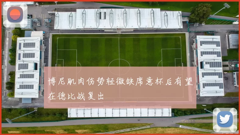 博尼肌肉伤势轻微缺席意杯后有望在德比战复出