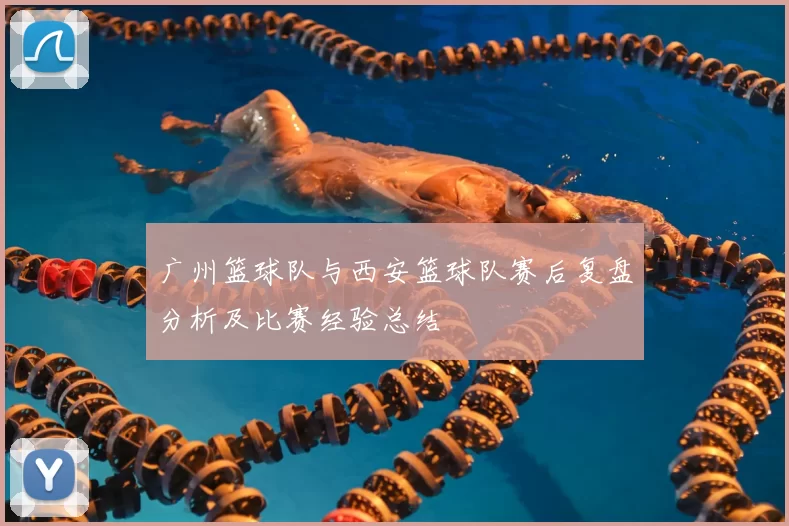 广州篮球队与西安篮球队赛后复盘分析及比赛经验总结