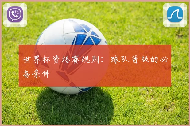 世界杯资格赛规则：球队晋级的必备条件