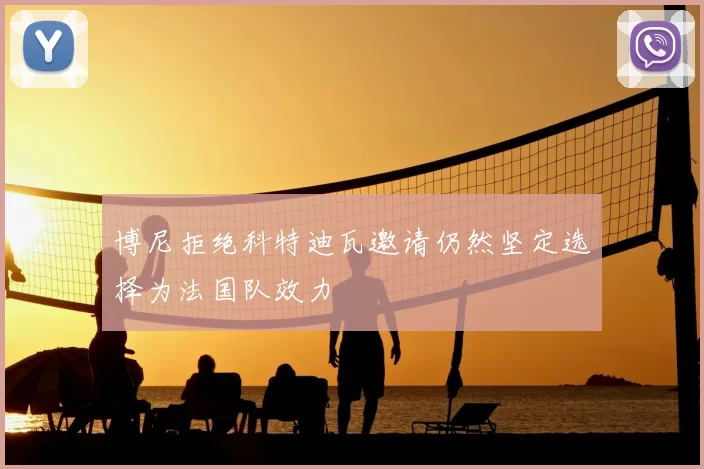 博尼拒绝科特迪瓦邀请仍然坚定选择为法国队效力