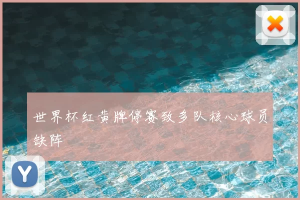 世界杯红黄牌停赛致多队核心球员缺阵
