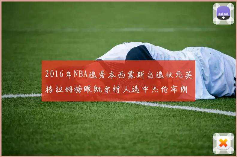 2016年NBA选秀本西蒙斯当选状元英格拉姆榜眼凯尔特人选中杰伦布朗