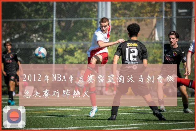 2012年NBA季后赛雷霆淘汰马刺晋级总决赛对阵热火
