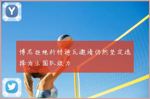 博尼拒绝科特迪瓦邀请仍然坚定选择为法国队效力